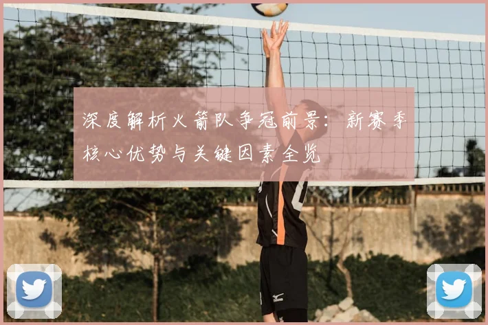 深度解析火箭队争冠前景:新赛季核心优势与关键因素全览