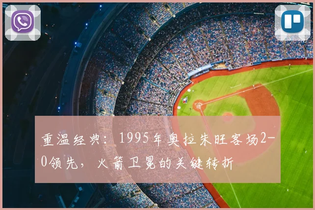 重温经典：1995年奥拉朱旺客场2-0领先，火箭卫冕的关键转折