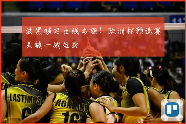 波黑锁定出线名额！欧洲杯预选赛关键一战告捷