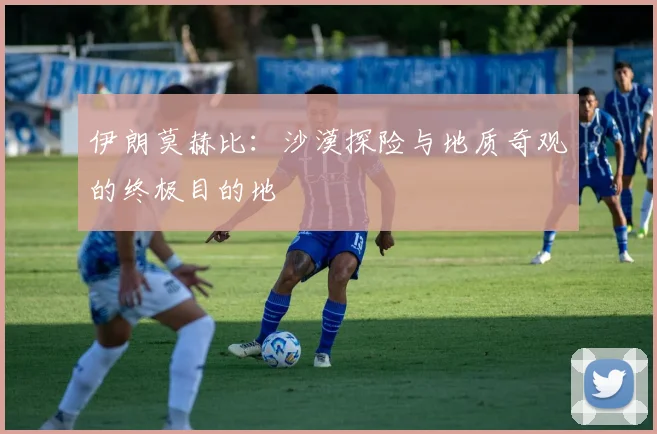 伊朗莫赫比：沙漠探险与地质奇观的终极目的地