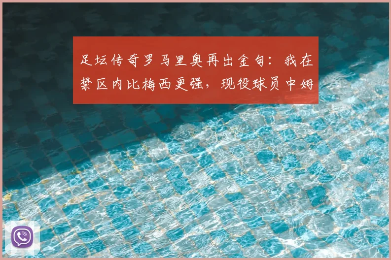 足坛传奇罗马里奥再出金句：我在禁区内比梅西更强，现役球员中姆巴佩最像我