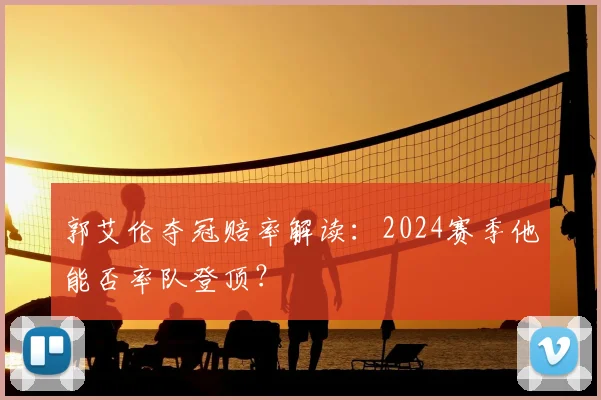 郭艾伦夺冠赔率解读：2024赛季他能否率队登顶？