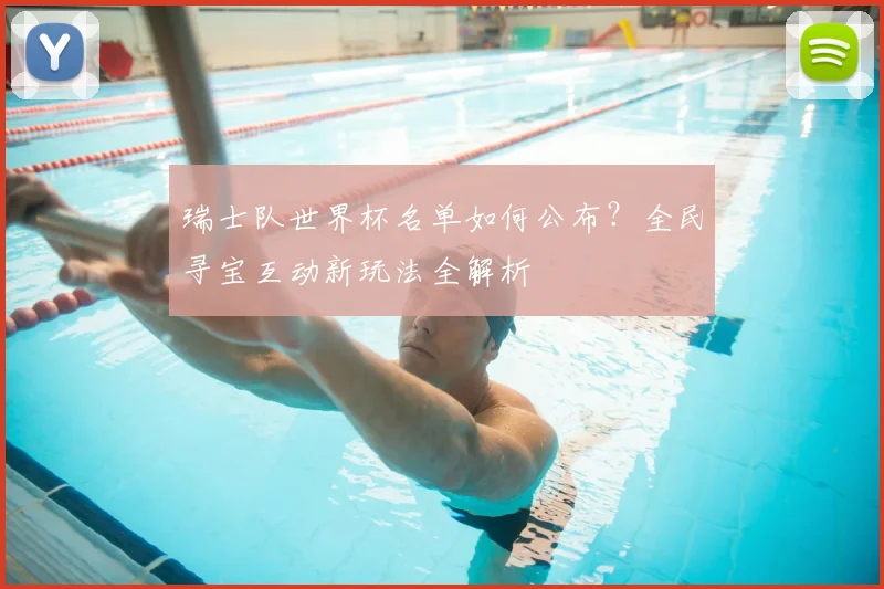 瑞士队世界杯名单如何公布？全民寻宝互动新玩法全解析
