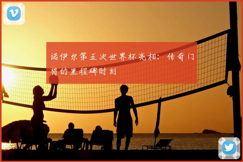 诺伊尔第五次世界杯亮相：传奇门将的里程碑时刻