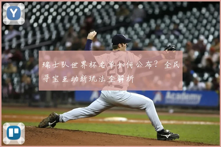 瑞士队世界杯名单如何公布?全民寻宝互动新玩法全解析