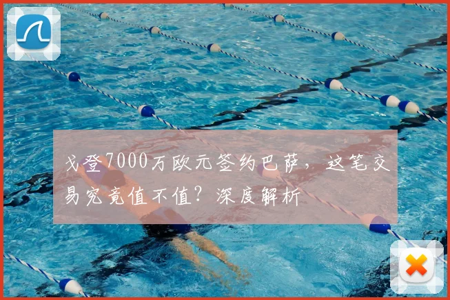 戈登7000万欧元签约巴萨，这笔交易究竟值不值？深度解析