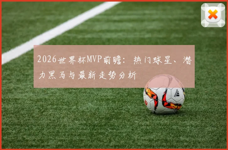 2026世界杯MVP前瞻：热门球星、潜力黑马与最新走势分析