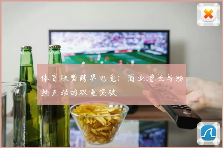 体育联盟跨界电竞：商业增长与粉丝互动的双重突破