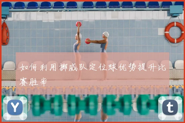 如何利用挪威队定位球优势提升比赛胜率